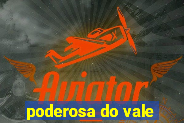 poderosa do vale